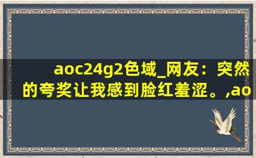 aoc24g2色域_网友：突然的夸奖让我感到脸红羞涩。,aoc q27g2面板